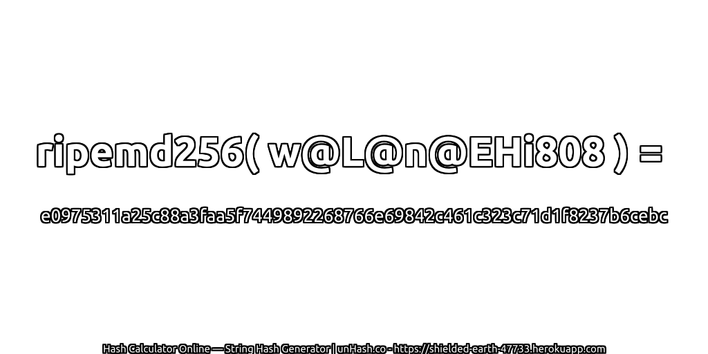 ripemd256( w@L@n@EHi808 ) = e0975311a25c88a3faa5f7449892268766e69842c461c323c71d1f8237b6cebc | unHash.co
