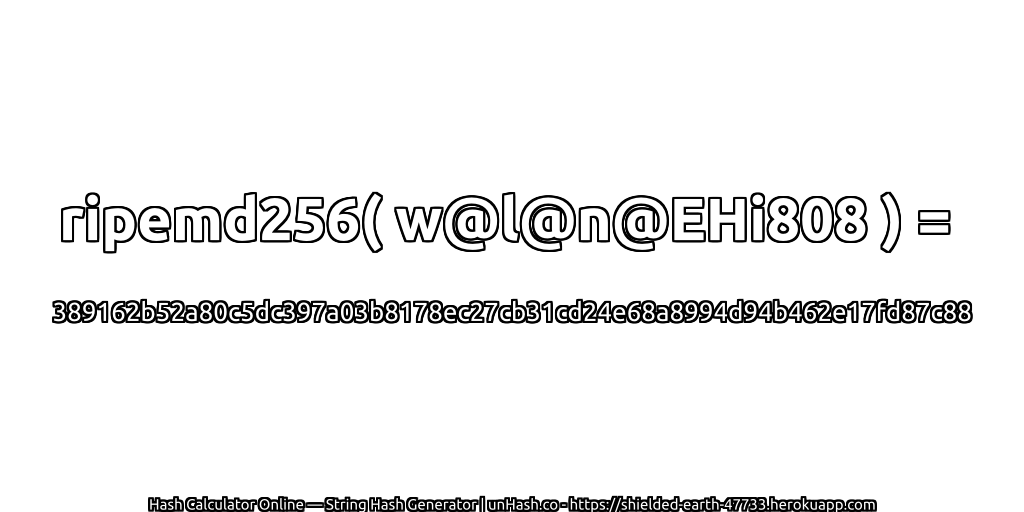 ripemd256( w@l@n@EHi808 ) = 389162b52a80c5dc397a03b8178ec27cb31cd24e68a8994d94b462e17fd87c88 | unHash.co