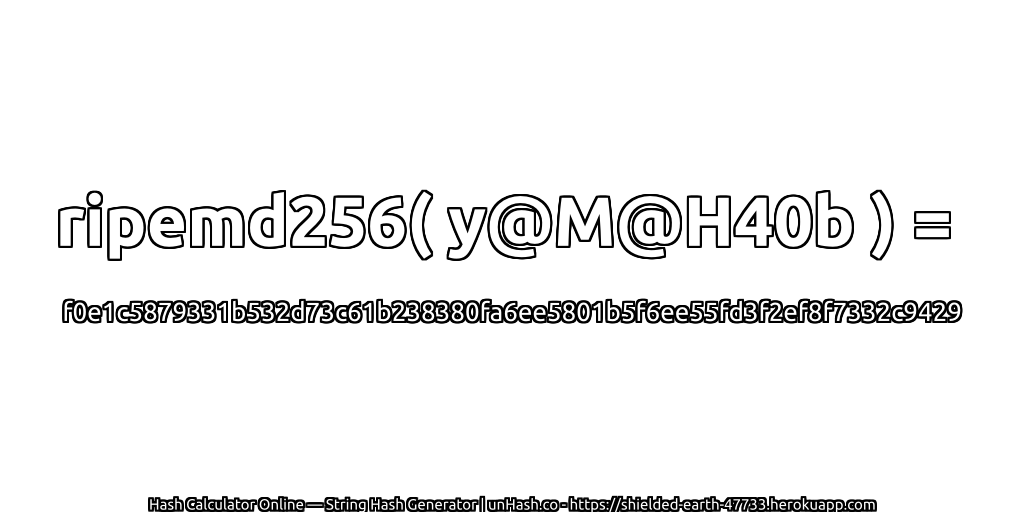 ripemd256( y@M@H40b ) = f0e1c5879331b532d73c61b238380fa6ee5801b5f6ee55fd3f2ef8f7332c9429 | unHash.co