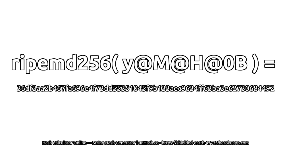 ripemd256( y@M@H@0B ) = 36df3aa2b467fa696e4f73dd55351045f9b133aec9634ff63ba3e62730684492 | unHash.co