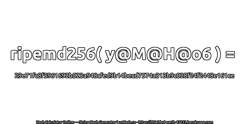 ripemd256( y@M@H@o6 ) = 29e71fc8f5961692b523a948cfed9b14becd7574a313b9c028f24f2448e161ce | unHash.co