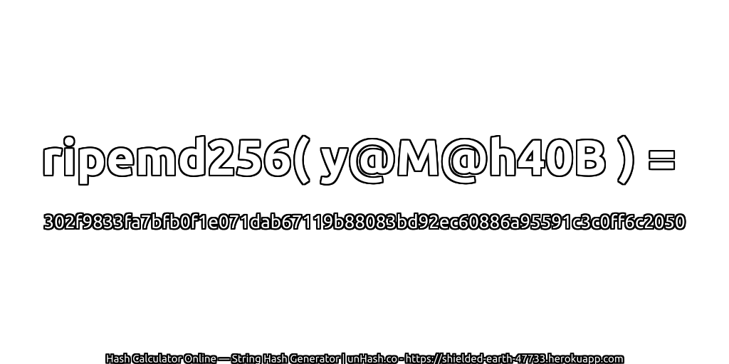 ripemd256( y@M@h40B ) = 302f9833fa7bfb0f1e071dab67119b88083bd92ec60886a95591c3c0ff6c2050 | unHash.co