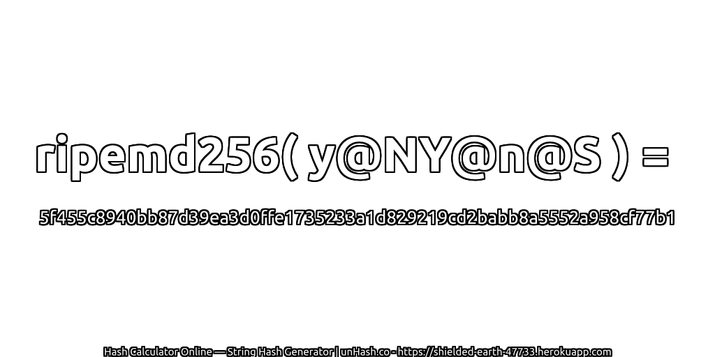 ripemd256( y@NY@n@S ) = 5f455c8940bb87d39ea3d0ffe1735233a1d829219cd2babb8a5552a958cf77b1 | unHash.co