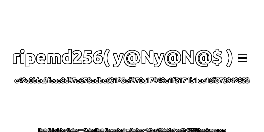 ripemd256( y@Ny@N@$ ) = e42c0bbc3fece8d97e678adbe63125ef970c17949e1f5171b1ee16f573942853 | unHash.co