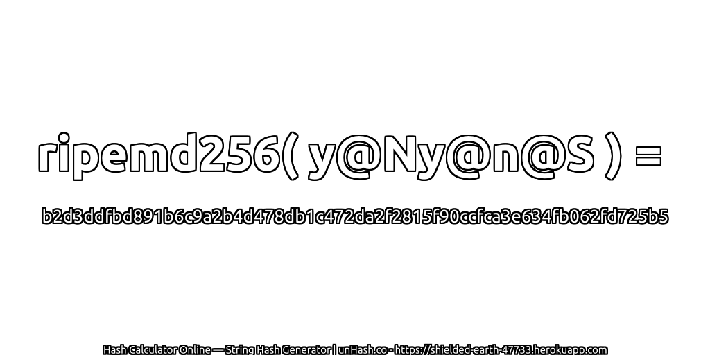 ripemd256( y@Ny@n@S ) = b2d3ddfbd891b6c9a2b4d478db1c472da2f2815f90ccfca3e634fb062fd725b5 | unHash.co