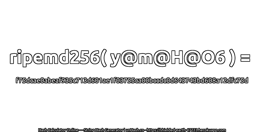ripemd256( y@m@H@O6 ) = f75dcae0abeaf935c713d601ae1f03755ca00bccdc0d643743bd608a12dfc75d | unHash.co