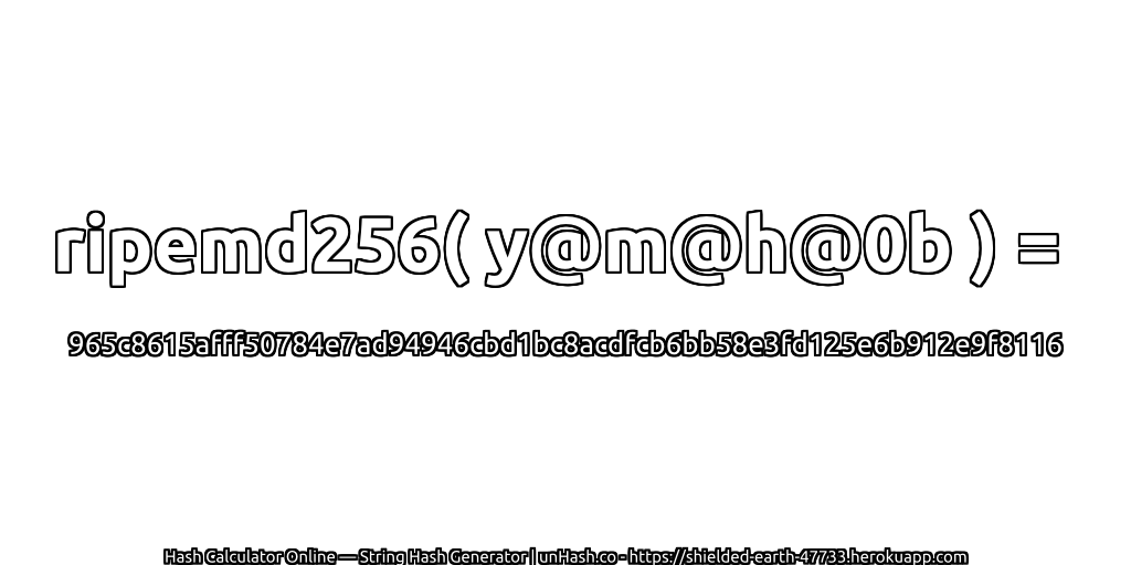 ripemd256( y@m@h@0b ) = 965c8615afff50784e7ad94946cbd1bc8acdfcb6bb58e3fd125e6b912e9f8116 | unHash.co