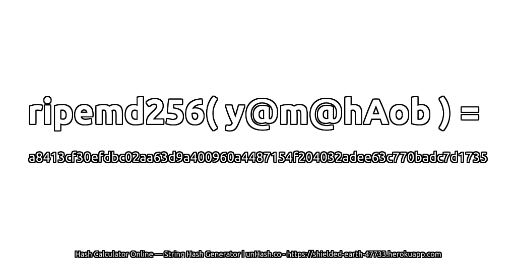 ripemd256( y@m@hAob ) = a8413cf30efdbc02aa63d9a400960a4487154f204032adee63c770badc7d1735 | unHash.co