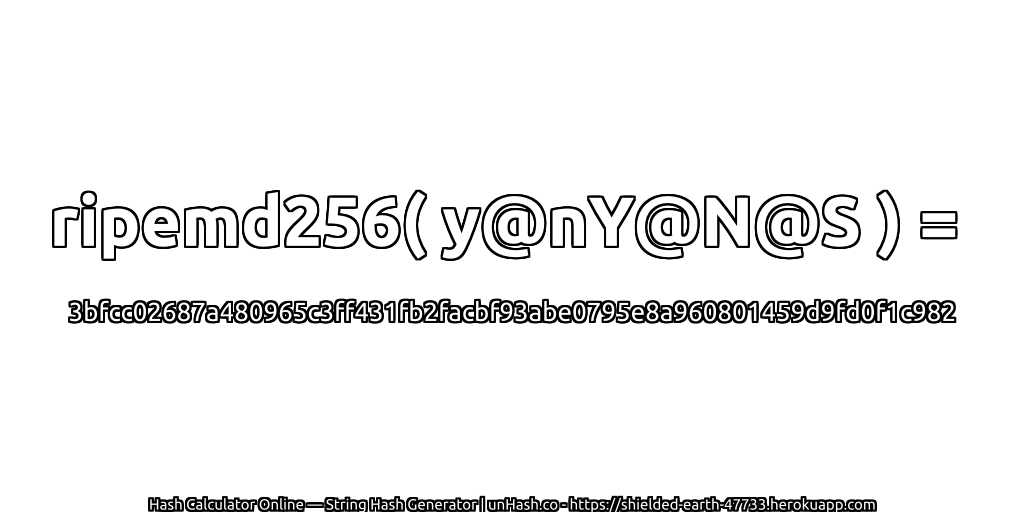 ripemd256( y@nY@N@S ) = 3bfcc02687a480965c3ff431fb2facbf93abe0795e8a960801459d9fd0f1c982 | unHash.co