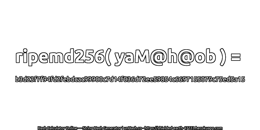 ripemd256( yaM@h@ob ) = b3d23f7f94fd2febdcac99900c7d14f036d72ee59854c6697155079c75ed5a15 | unHash.co