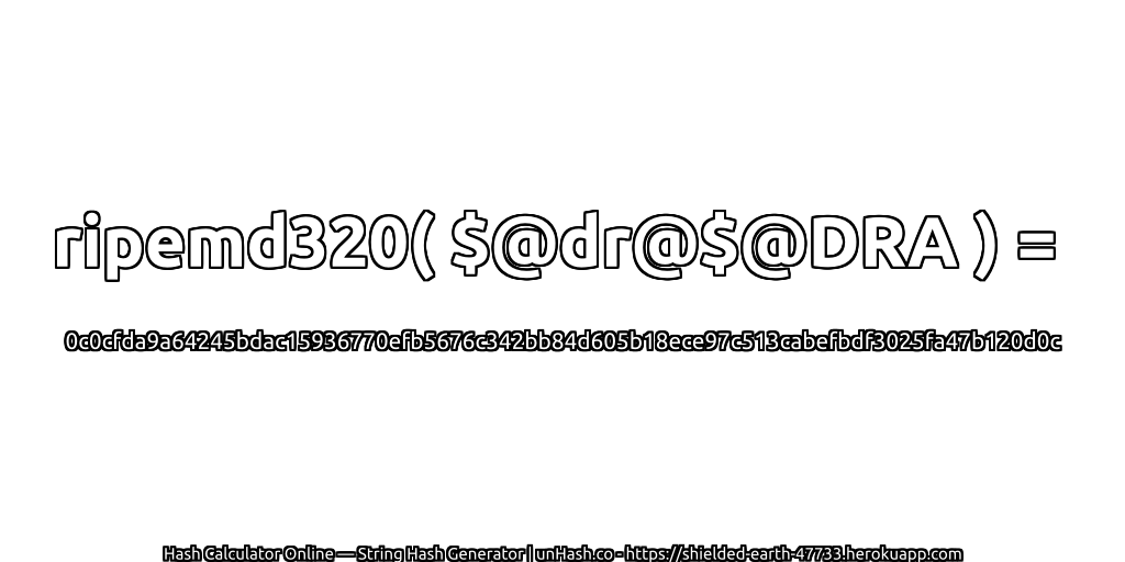 ripemd320( $@dr@$@DRA ) = 0c0cfda9a64245bdac15936770efb5676c342bb84d605b18ece97c513cabefbdf3025fa47b120d0c | unHash.co