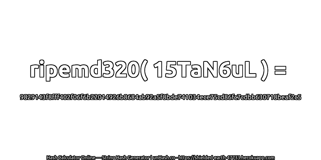 ripemd320( 15TaN6uL ) = 9829143f8fff402f06f6b22014926b8684ab92a5f8bde741034ece75cd86fc7cdbb630718beaf2c5 | unHash.co