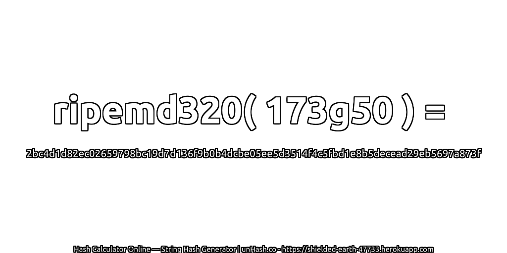 ripemd320( 173g50 ) = 2bc4d1d82ec02659798bc19d7d136f9b0b4dcbe05ee5d3514f4c5fbd1e8b5decead29eb5697a873f | unHash.co
