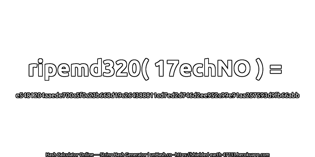 ripemd320( 17echNO ) = e5481204aaede700c5f0c23b668d19c264388811cd7ed2d746d2ee952c99e91aa257593d9fb66abb | unHash.co