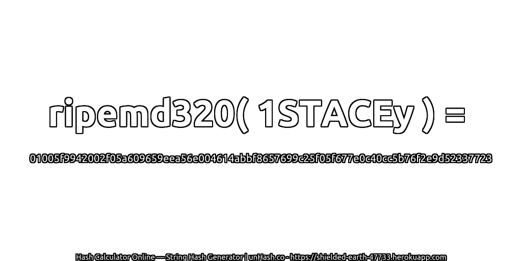 ripemd320( 1STACEy ) = 01005f9942002f05a609659eea56e004614abbf8657699c25f05f677e0c40cc5b76f2e9d52337723 | unHash.co