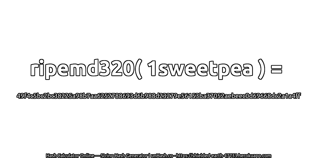 ripemd320( 1sweetpea ) = 49f4c5bc2bc38225a98b7aa6252788693d6b988d23279e56153ba37052aebeec0d69668dc2a1a4ff | unHash.co