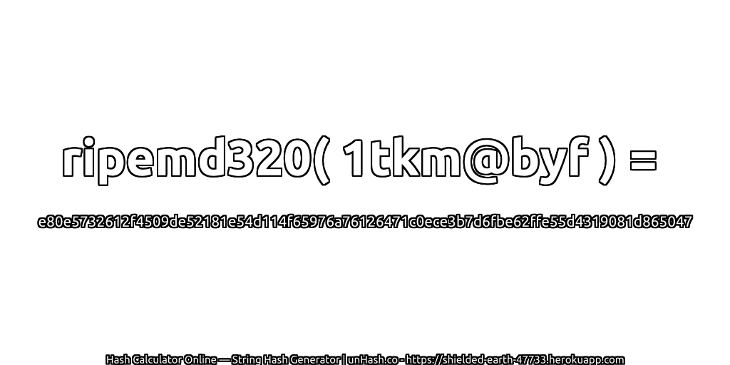 ripemd320( 1tkm@byf ) = e80e5732612f4509de52181e54d114f65976a76126471c0ece3b7d6fbe62ffe55d4319081d865047 | unHash.co