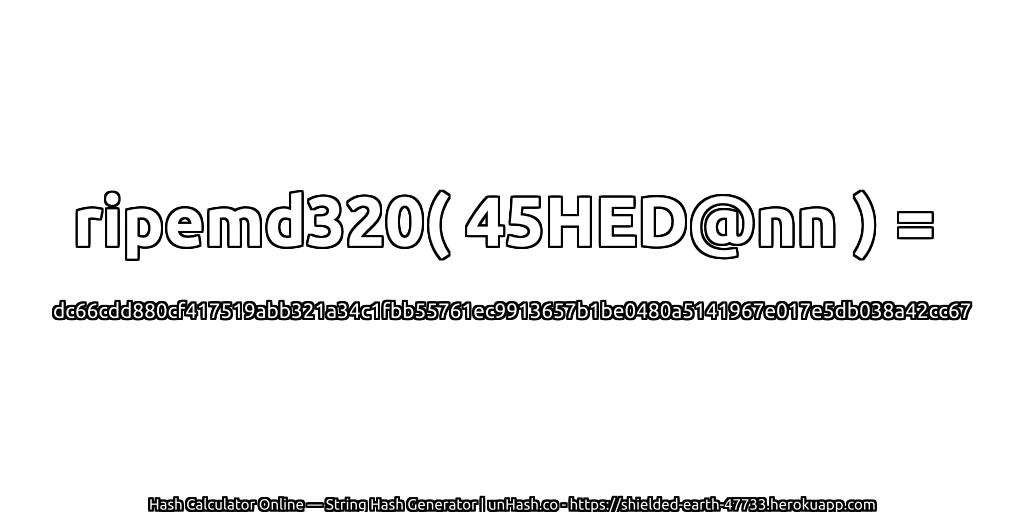 ripemd320( 45HED@nn ) = dc66cdd880cf417519abb321a34c1fbb55761ec9913657b1be0480a5141967e017e5db038a42cc67 | unHash.co