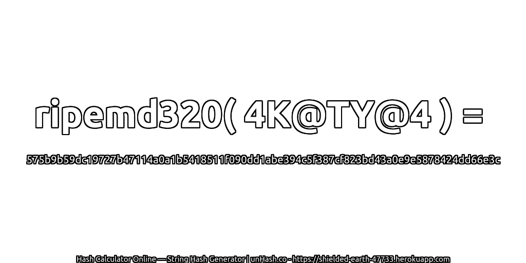 ripemd320( 4K@TY@4 ) = 575b9b59dc19727b47114a0a1b5418511f090dd1abe394c5f387cf823bd43a0e9e5878424dd66e3c | unHash.co