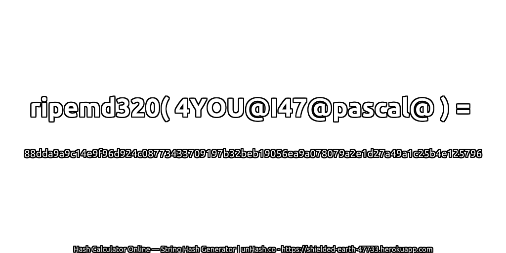 ripemd320( 4YOU@I47@pascal@ ) = 88dda9a9c14e9f96d924c08773433709197b32beb19056ea9a078079a2e1d27a49a1c25b4e125796 | unHash.co