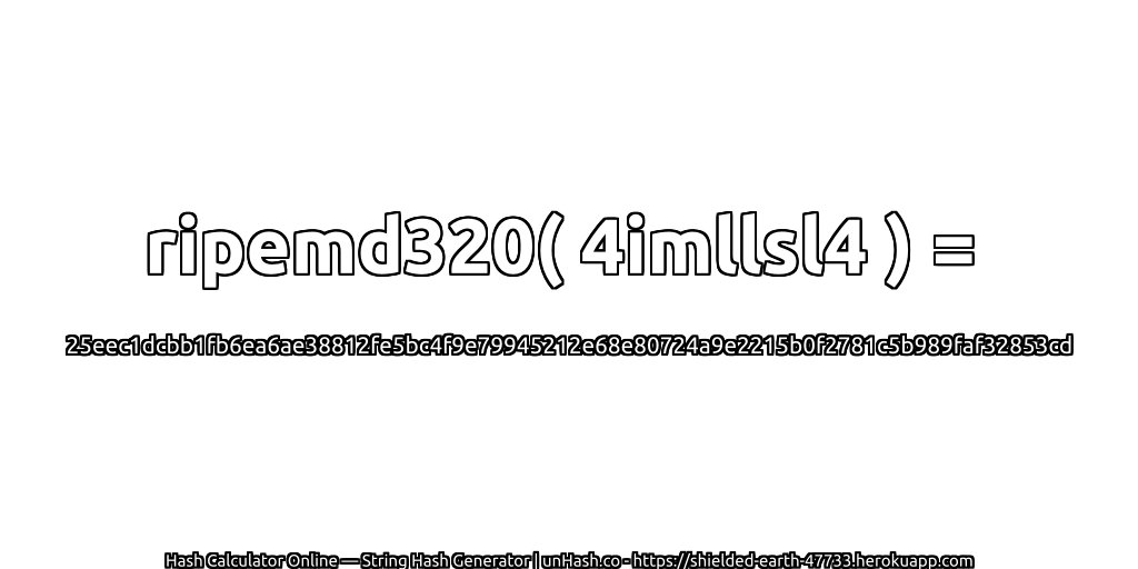 ripemd320( 4imllsl4 ) = 25eec1dcbb1fb6ea6ae38812fe5bc4f9e79945212e68e80724a9e2215b0f2781c5b989faf32853cd | unHash.co