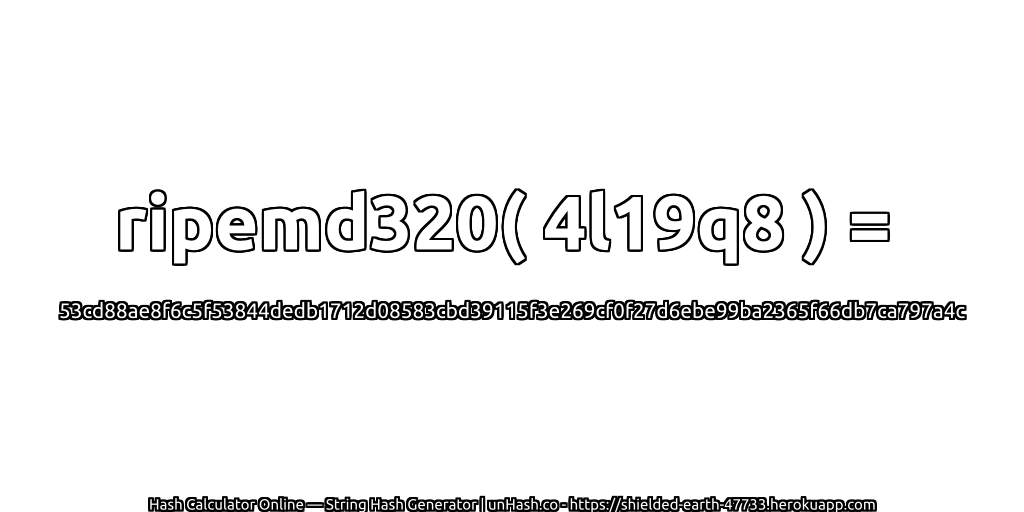 ripemd320( 4l19q8 ) = 53cd88ae8f6c5f53844dedb1712d08583cbd39115f3e269cf0f27d6ebe99ba2365f66db7ca797a4c | unHash.co