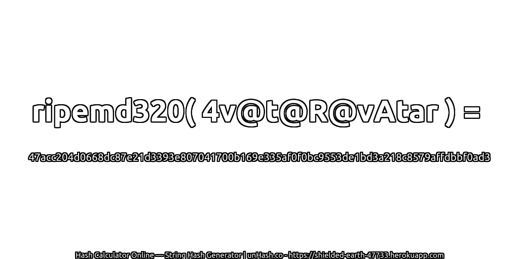 ripemd320( 4v@t@R@vAtar ) = 47acc204d0668dc87e21d3393e807041700b169e335af0f0bc9553de1bd3a218c8579affdbbf0ad3 | unHash.co