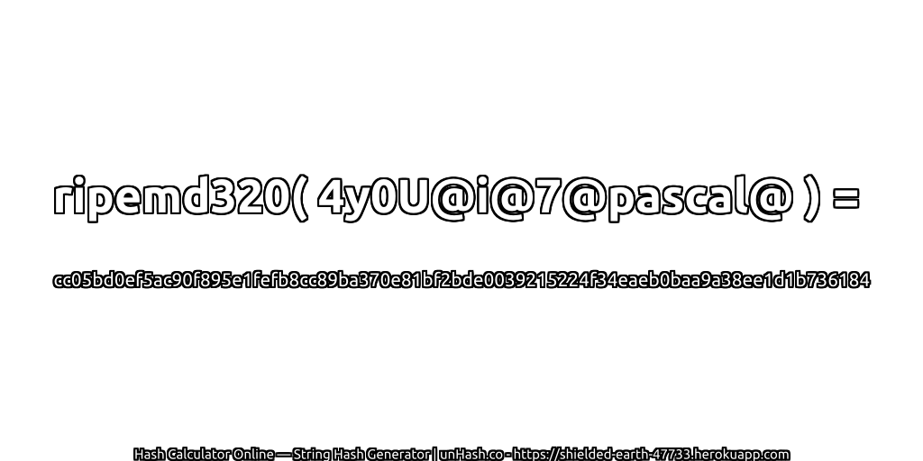 ripemd320( 4y0U@i@7@pascal@ ) = cc05bd0ef5ac90f895e1fefb8cc89ba370e81bf2bde0039215224f34eaeb0baa9a38ee1d1b736184 | unHash.co
