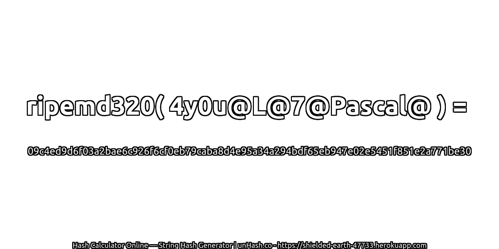 ripemd320( 4y0u@L@7@Pascal@ ) = 09c4ed9d6f03a2bae6c926f6cf0eb79caba8d4e95a34a294bdf65eb947e02e5451f851e2a771be30 | unHash.co