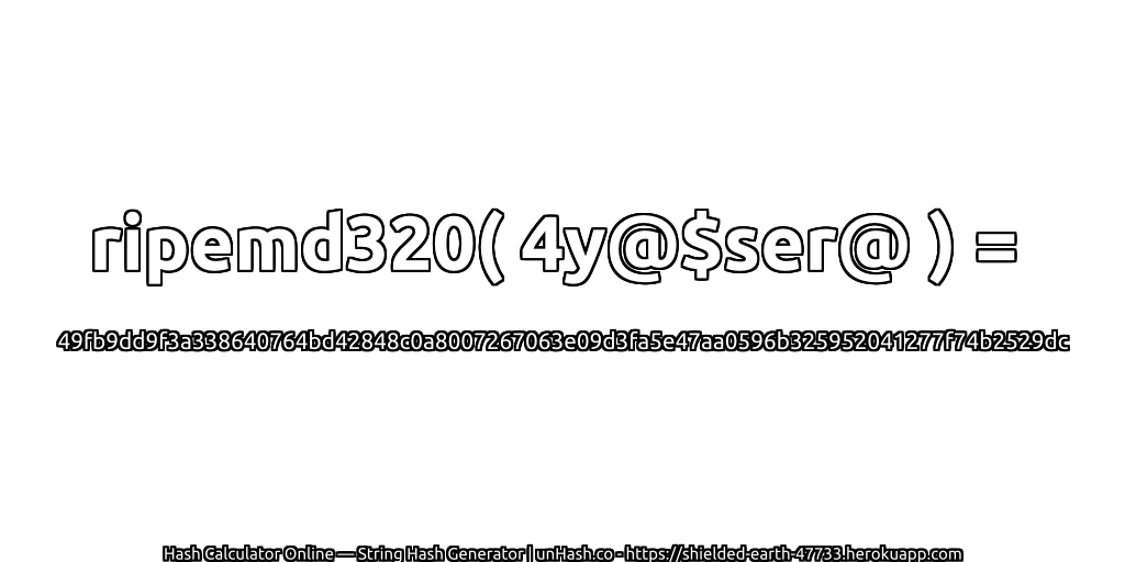 ripemd320( 4y@$ser@ ) = 49fb9dd9f3a338640764bd42848c0a8007267063e09d3fa5e47aa0596b325952041277f74b2529dc | unHash.co
