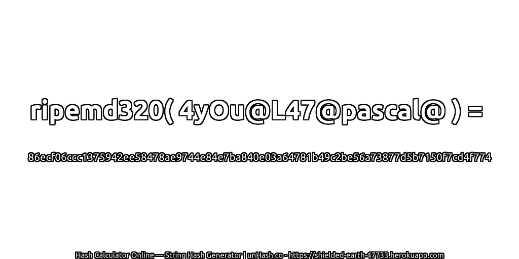 ripemd320( 4yOu@L47@pascal@ ) = 86ecf06ccc1375942ee58478ae9744e84e7ba840e03a64781b49c2be56a73877d5b7150f7cd4f774 | unHash.co