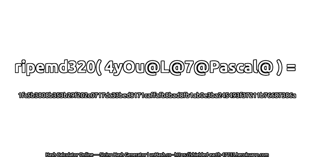ripemd320( 4yOu@L@7@Pascal@ ) = 1fc5b3808b353b29f202c0717dc33bed8171caffafb8bad8fb1ab0e3ba245493f37211b76687386a | unHash.co