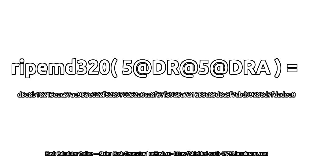 ripemd320( 5@DR@5@DRA ) = d5e8b18213eac57ae955e022f628970232a0ca8f67f3925a721658c83d8c8f7cbd99288d7fdadee0 | unHash.co