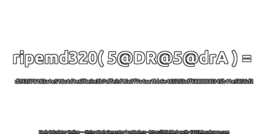 ripemd320( 5@DR@5@drA ) = d093578183a1e518c4d1e6f8e2e3b7cffe2d15e7f7a4ae1bb6e465253cff6888800345b41e5856d2 | unHash.co