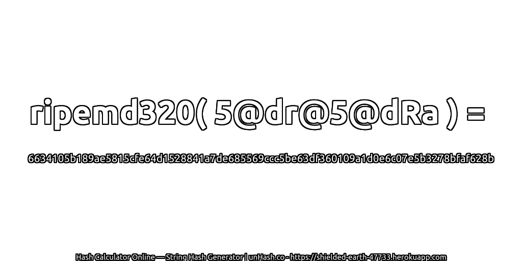 ripemd320( 5@dr@5@dRa ) = 6634105b189ae5815cfe64d1528841a7de685569ccc5be63df360109a1d0e6c07e5b3278bfaf628b | unHash.co