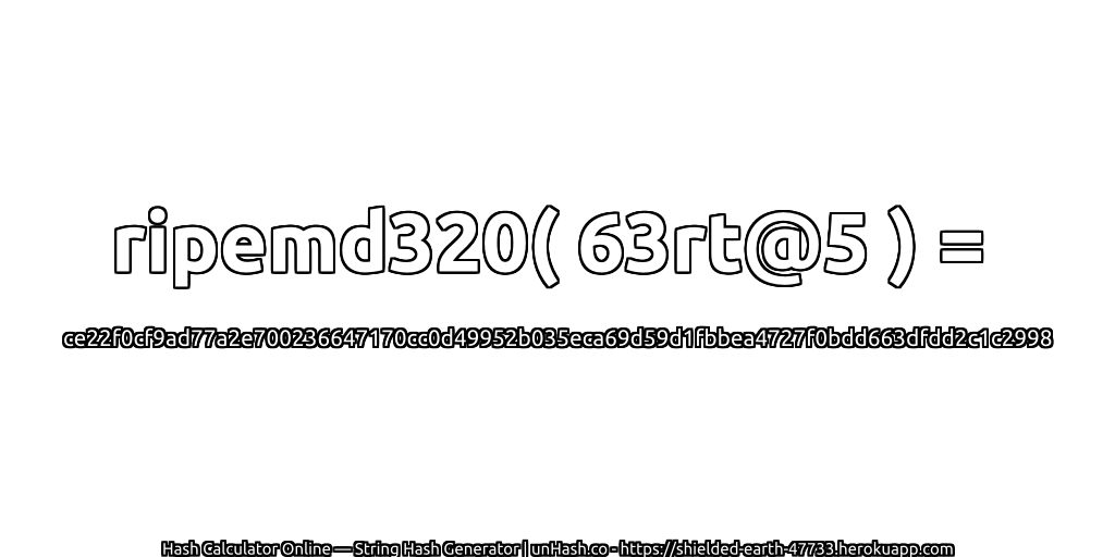 ripemd320( 63rt@5 ) = ce22f0cf9ad77a2e700236647170cc0d49952b035eca69d59d1fbbea4727f0bdd663dfdd2c1c2998 | unHash.co