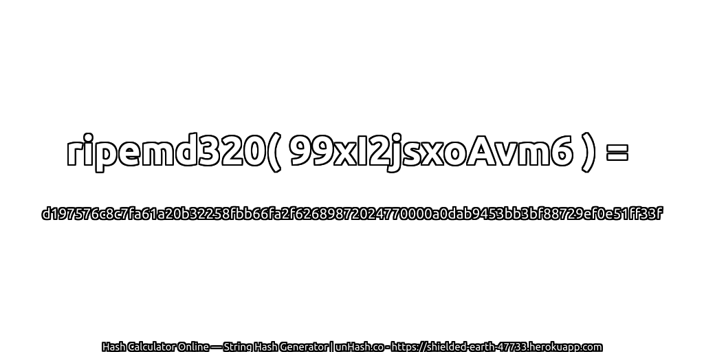 ripemd320( 99xI2jsxoAvm6 ) = d197576c8c7fa61a20b32258fbb66fa2f62689872024770000a0dab9453bb3bf88729ef0e51ff33f | unHash.co