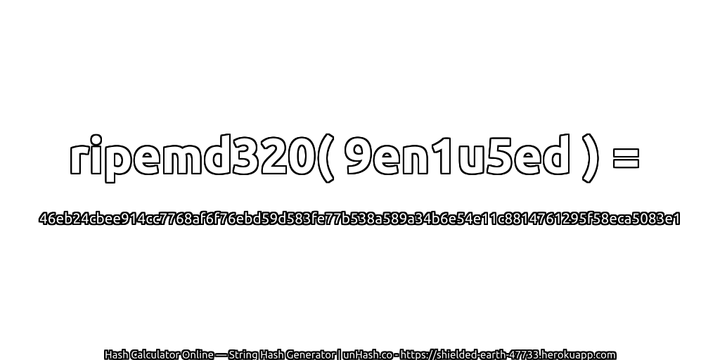 ripemd320( 9en1u5ed ) = 46eb24cbee914cc7768af6f76ebd59d583fe77b538a589a34b6e54e11c8814761295f58eca5083e1 | unHash.co