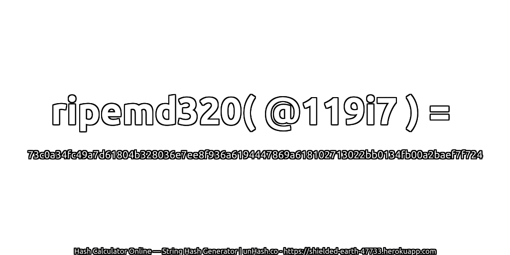 ripemd320( @119i7 ) = 73c0a34fc49a7d61804b328036e7ee8f936a6194447869a618102713022bb0134fb00a2baef7f724 | unHash.co