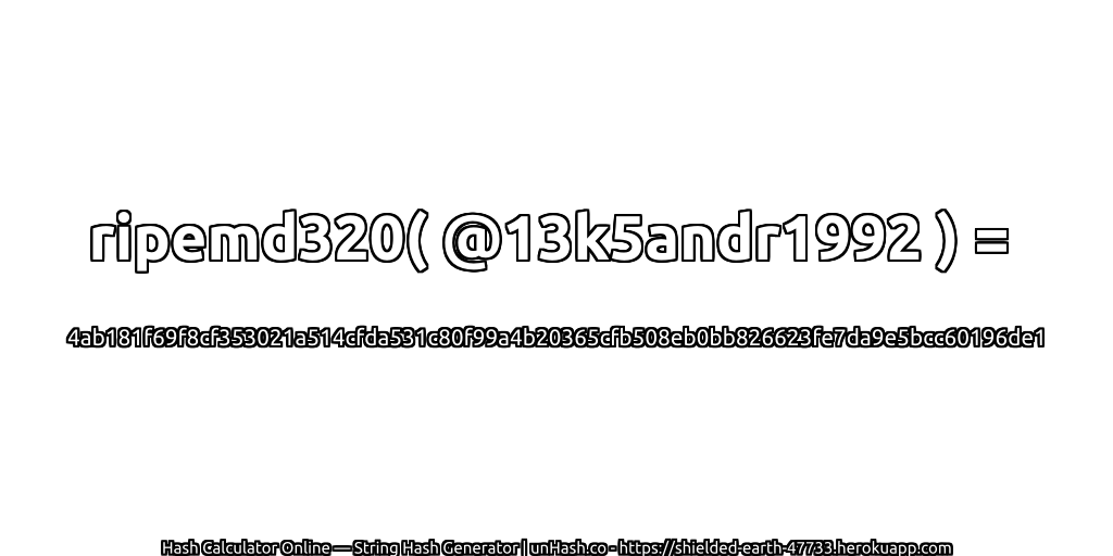 ripemd320( @13k5andr1992 ) = 4ab181f69f8cf353021a514cfda531c80f99a4b20365cfb508eb0bb826623fe7da9e5bcc60196de1 | unHash.co