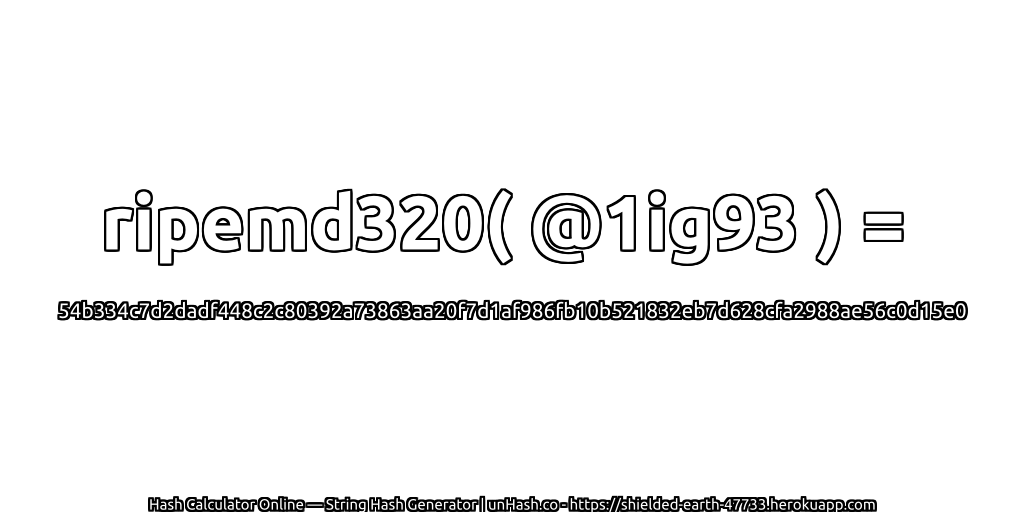 ripemd320( @1ig93 ) = 54b334c7d2dadf448c2c80392a73863aa20f7d1af986fb10b521832eb7d628cfa2988ae56c0d15e0 | unHash.co