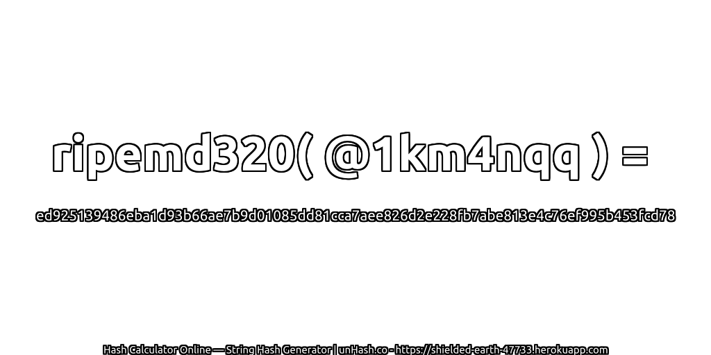 ripemd320( @1km4nqq ) = ed925139486eba1d93b66ae7b9d01085dd81cca7aee826d2e228fb7abe813e4c76ef995b453fcd78 | unHash.co