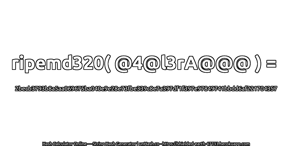ripemd320( @4@l3rA@@@ ) = 2becb3793b8a5aa069675ba040e9e28e73fbe339c8e7a397df1f397e97849741bbdd6af221704357 | unHash.co