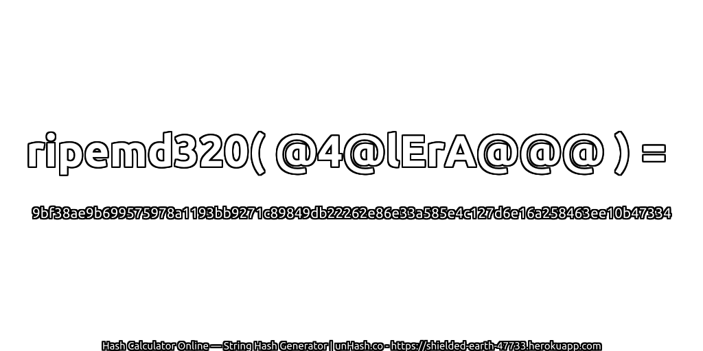 ripemd320( @4@lErA@@@ ) = 9bf38ae9b699575978a1193bb9271c89849db22262e86e33a585e4c127d6e16a258463ee10b47334 | unHash.co