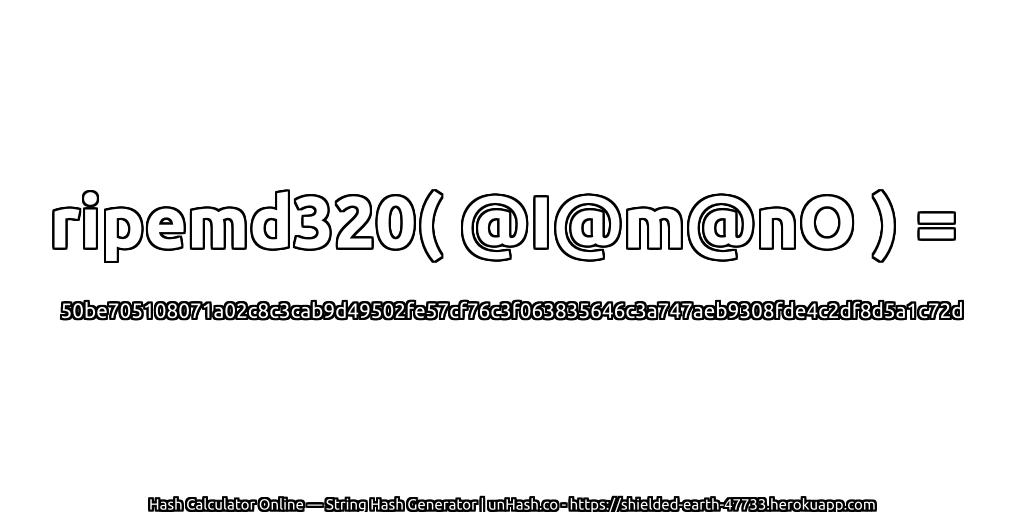 ripemd320( @I@m@nO ) = 50be705108071a02c8c3cab9d49502fe57cf76c3f063835646c3a747aeb9308fde4c2df8d5a1c72d | unHash.co