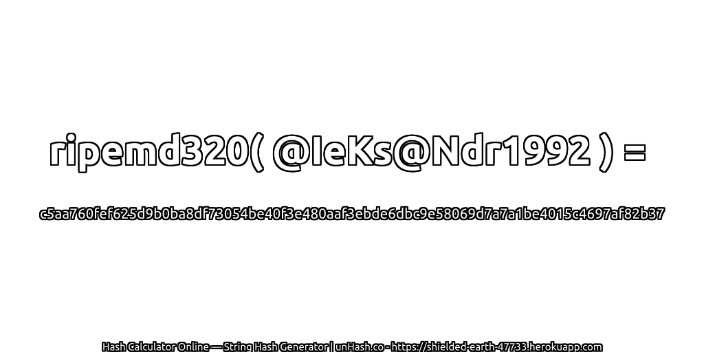 ripemd320( @IeKs@Ndr1992 ) = c5aa760fef625d9b0ba8df73054be40f3e480aaf3ebde6dbc9e58069d7a7a1be4015c4697af82b37 | unHash.co