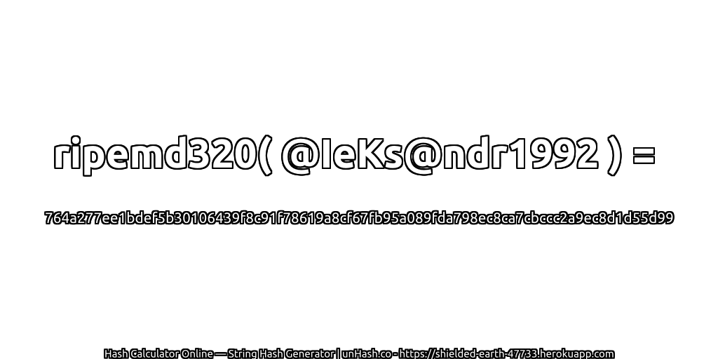 ripemd320( @IeKs@ndr1992 ) = 764a277ee1bdef5b30106439f8c91f78619a8cf67fb95a089fda798ec8ca7cbccc2a9ec8d1d55d99 | unHash.co