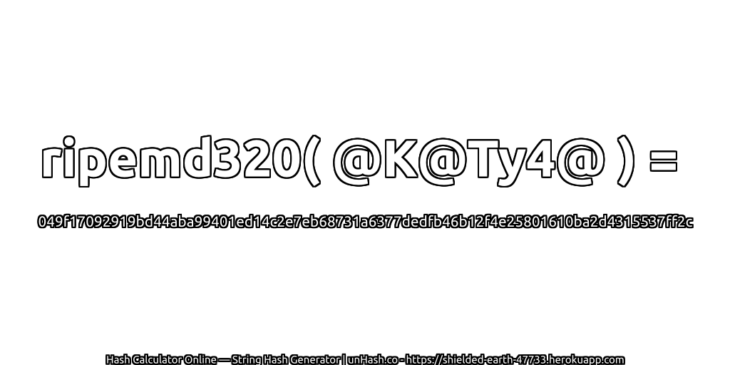 ripemd320( @K@Ty4@ ) = 049f17092919bd44aba99401ed14c2e7eb68731a6377dedfb46b12f4e25801610ba2d4315537ff2c | unHash.co