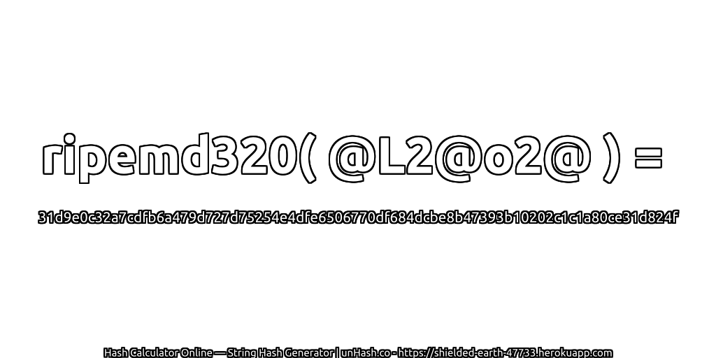 ripemd320( @L2@o2@ ) = 31d9e0c32a7cdfb6a479d727d75254e4dfe6506770df684dcbe8b47393b10202c1c1a80ce31d824f | unHash.co