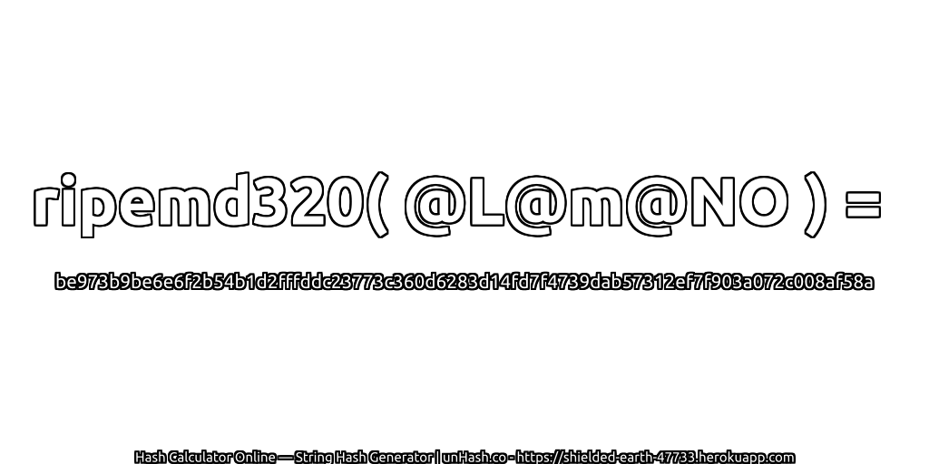 ripemd320( @L@m@NO ) = be973b9be6e6f2b54b1d2fffddc23773c360d6283d14fd7f4739dab57312ef7f903a072c008af58a | unHash.co